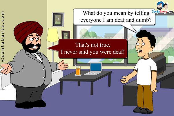 Banta: What do you mean by telling everyone I am deaf and dumb?<br/>
Santa: That's not true. I never said you were deaf!