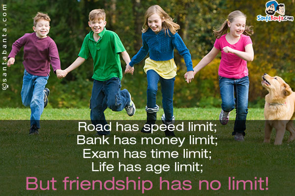 Road has speed limit;<br/>
Bank has money limit;<br/>
Exam has time limit;<br/>
Life has age limit;<br/>
But friendship has no limit!
