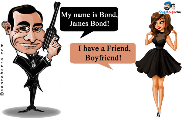 James Bond: My name is Bond, James Bond!<br/>
She: I have a Friend, Boyfriend!