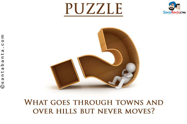 What goes through towns and over hills but never moves?