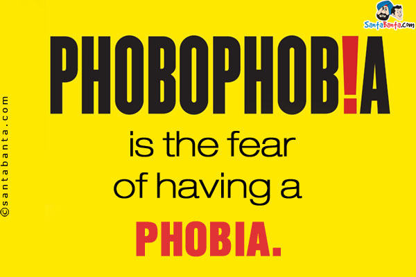 Phobophobia is the fear of having a phobia.