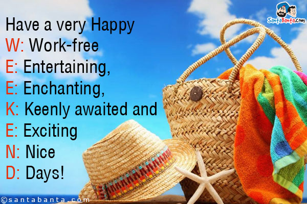 Have a very Happy<br/>

W: Work-free<br/>
E: Entertaining,<br/>
E: Enchanting,<br/>
K: Keenly awaited and<br/>
E: Exciting<br/>
N: Nice<br/>
D: Days!