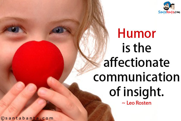 Humor is the affectionate communication of insight.