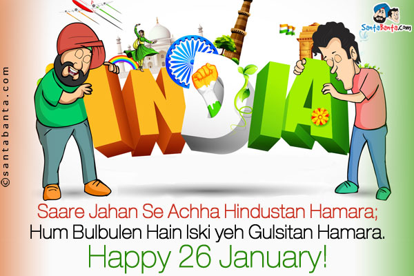 Saare Jahan Se Achha Hindustan Hamara;<br/>
Hum Bulbulen Hain Iski Yeh Gulsitan Hamara.<br/>
Happy 26 January!