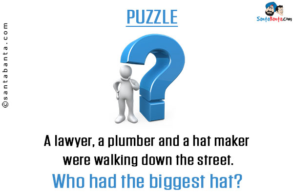 A lawyer, a plumber and a hat maker were walking down the street.<br/>
Who had the biggest hat?