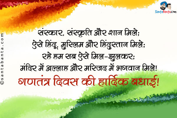 संस्कार, संस्कृति और शान मिले;<br/>
ऐसे हिन्दू, मुस्लिम और हिंदुस्तान मिले;<br/>
रहे हम सब ऐसे मिल-झुल कर;<br/>
मंदिर में अल्लाह और मस्जिद में भगवान मिले।<br/>
गणतंत्र दिवस की हार्दिक बधाई।