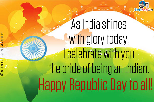 As India shines with glory today,<br />
I celebrate with you the pride of being an Indian.<br />
Happy Republic Day to all!