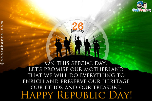 On this special day,<br />
Let's promise our motherland that we will do everything to enrich and preserve our heritage our ethos and our treasure.<br />
Happy Republic Day!