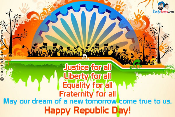 Justice for all<br />
Liberty for all<br />
Equality for all<br />
Fraternity for all<br />
May our dream of a new tomorrow come true to us.<br />
Happy Republic Day!