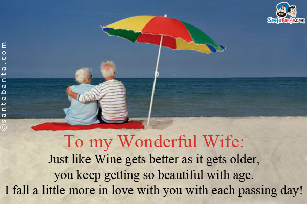 To my Wonderful Wife:<br />
Just like Wine gets better as it gets older, you keep getting so beautiful with age. I fall a little more in love with you with each passing day!