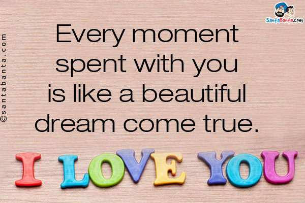 Every moment spent with you is like a beautiful dream come true.<br />
I Love You!