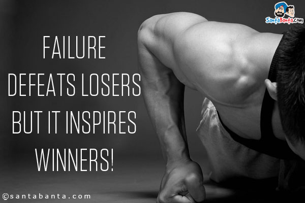 Failure defeats losers but it inspires winners!