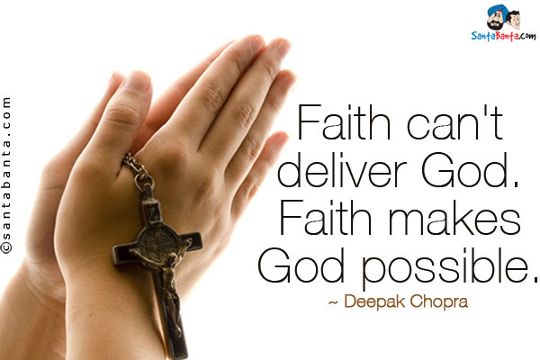 Faith can't deliver God. Faith makes God possible.