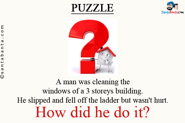 A man was cleaning the windows of a 3 storeys building.<br/>
He slipped and fell off the ladder but wasn't hurt.<br/>
How did he do it?