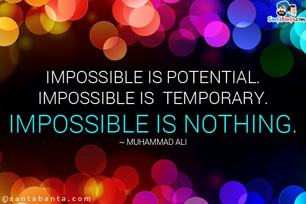 Impossible is potential. Impossible is temporary. Impossible is nothing.