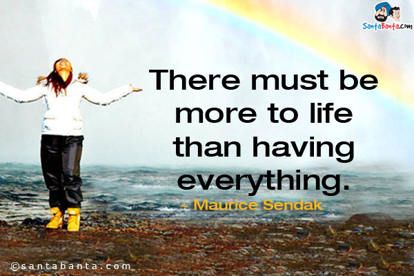 There must be more to life than having everything.