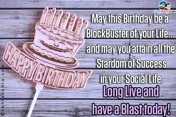 May this Birthday be a BlockBuster of your Life... and may you attain all the Stardom of Success in your Social Life.<br/>
Long Live and have a Blast today!