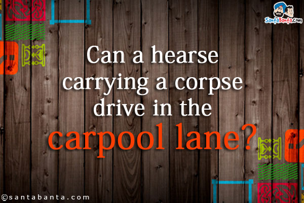 Can a hearse carrying a corpse drive in the carpool lane?