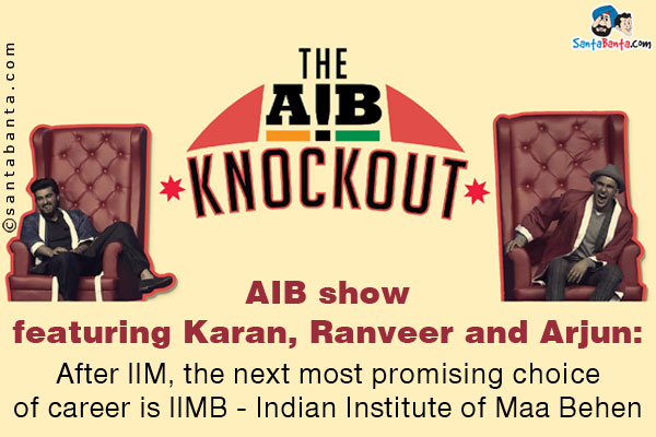 AIB show featuring Karan, Ranveer and Arjun:<br />
After IIM, the next most promising choice of career is IIMB - Indian Institute of Maa Behen