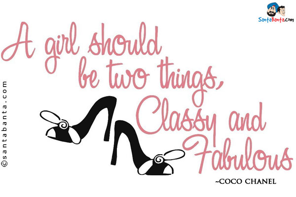 A girl should be two things, Classy and fabulous.