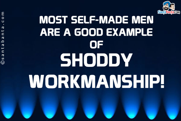 Most self-made men are a good example of shoddy workmanship.