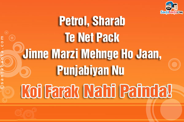 Petrol, Sharab Te Net Pack Jinne Marzi Mehnge Ho Jaan,<br />
Punjabiyan Nu Koi Farak Nahi Painda!