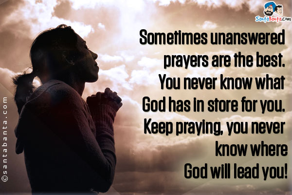 Sometimes unanswered prayers are the best. You never know what God has in store for you. Keep praying, you never know where God will lead you!