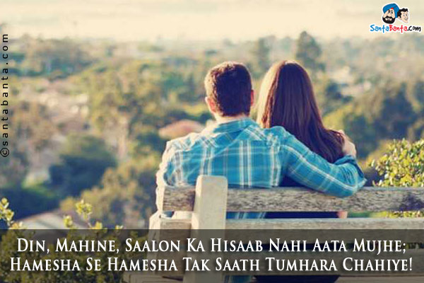 Din, Mahine, Saalon Ka Hisaab Nahi Aata Mujhe;<br />
Hamesha Se Hamesha Tak Saath Tumhara Chahiye!