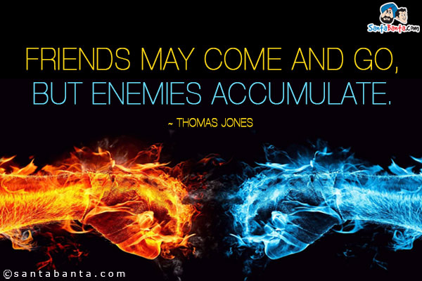 Friends may come and go, but enemies accumulate.