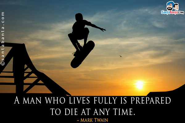 A man who lives fully is prepared to die at any time.