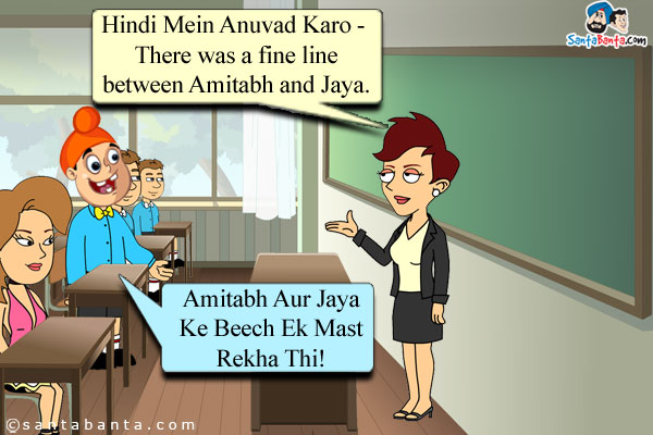 Teacher: Hindi Mein Anuvad Karo - There was a fine line between Amitabh and Jaya.<br />

Pappu: Amitabh Aur Jaya Ke Beech Ek Mast Rekha Thi!