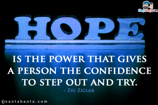 Hope is the power that gives a person the confidence to step out and try.