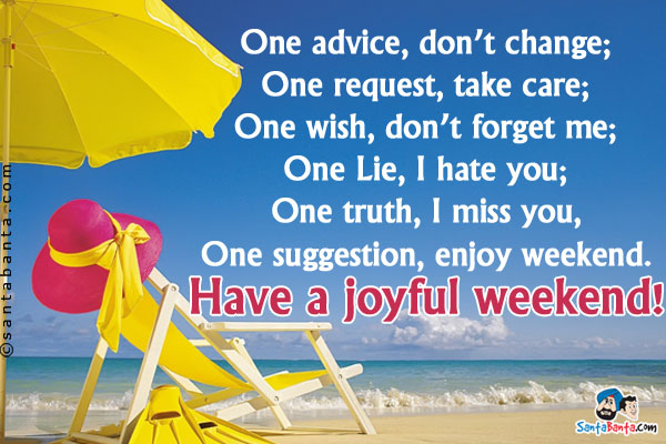 One advice, don't change;<br/>
One request, take care;<br/>
One wish, don't forget me;<br/>
One Lie, I hate you;<br/>
One truth, I miss you,<br/>
One suggestion, enjoy weekend.<br/>
Have a joyful weekend!