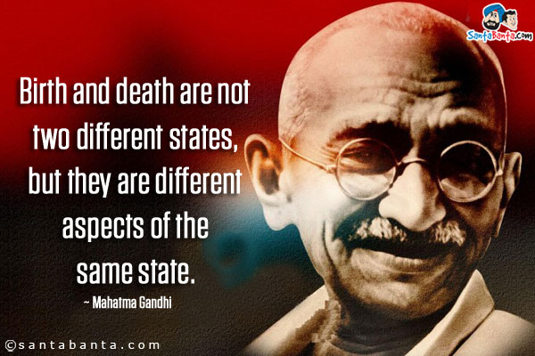 Birth and death are not two different states, but they are different aspects of the same state.