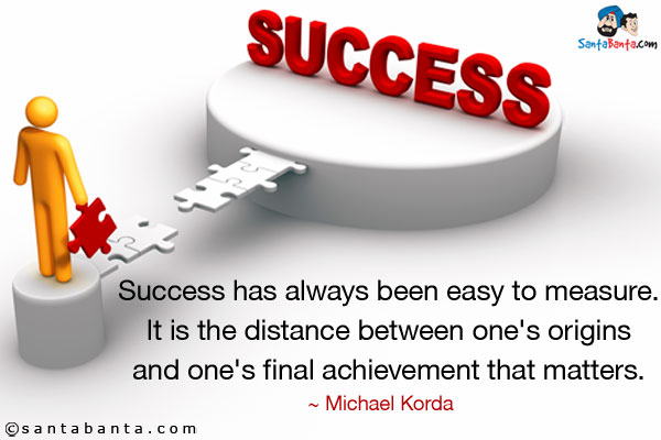 Success has always been easy to measure. It is the distance between one's origins and one's final achievement that matters.