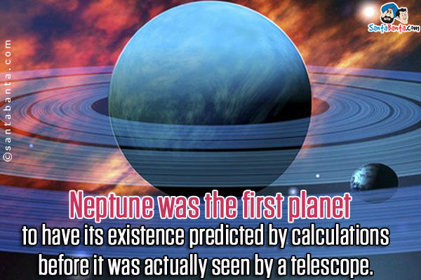 Neptune was the first planet to have its existence predicted by calculations before it was actually seen by a telescope.