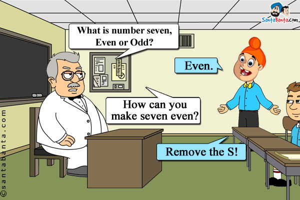 Teacher to Pappu: What is number seven, Even or Odd?<br/>
Pappu: Even.<br/>
Teacher: How can you make seven even?<br/>
Pappu: Remove the S!