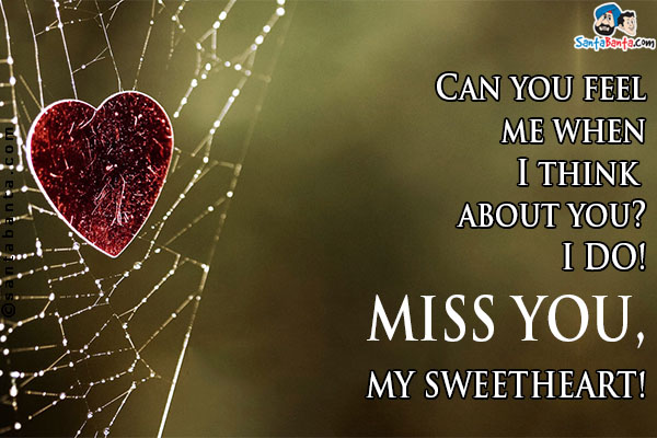 Can you feel me when I think about you? I do!<br/>
Miss you, my sweetheart!