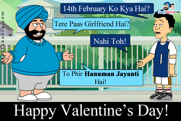 Banta: 14th February Ko Kya Hai?<br/>
Santa: Tere Paas Girlfriend Hai?<br/>
Banta: Nahi Toh!<br/>
Santa: To Phir Hanuman Jayanti Hai!<br/>

Happy Valentine's Day!