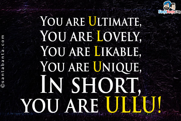 You are Ultimate,<br/>
You are Lovely,<br/>
You are Likable,<br/>
You are Unique,<br/>
In short, you are ULLU!