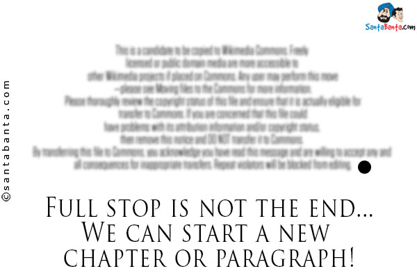 Full stop is not the end...<br/>

We can start a new chapter or paragraph!