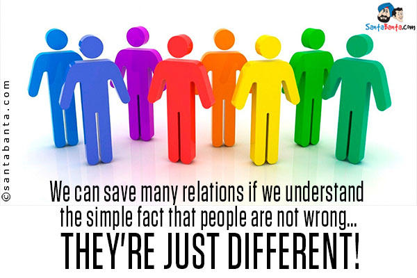 We can save many relations if we understand the simple fact that people are not wrong... they're just different!