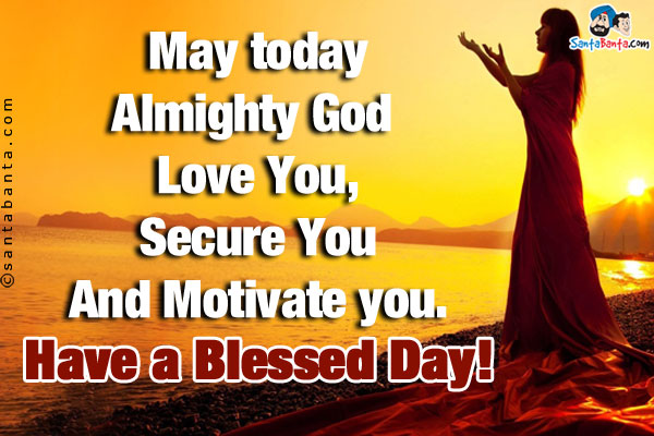 May today Almighty God -<br/>
Love You,<br/>
Secure You<br/>
And Motivate you.<br/>
Have a Blessed Day!