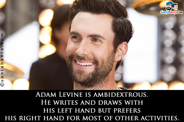 Adam Levine is ambidextrous. He writes and draws with his left hand but prefers his right hand for most of other activities.