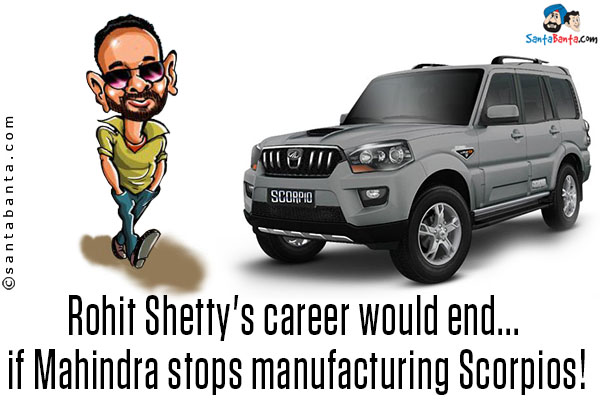 Rohit Shetty's career would end... if Mahindra stops manufacturing Scorpios!
