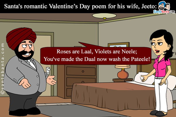 Santa's romantic Valentine's Day poem for his wife, Jeeto:<br />
Roses are Laal, Violets are Neele;<br />
You've made the Daal now wash the Pateele!