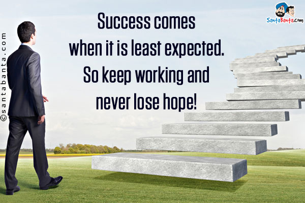 Success comes when it is least expected. So keep working and never lose hope!