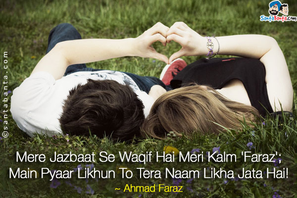 Mere Jazbaat Se Waqif Hai Meri Kalm 'Faraz';<br />
Main Pyaar Likhun To Tera Naam Likha Jata Hai!