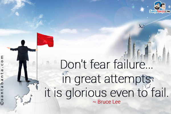 Don't fear failure... in great attempts it is glorious even to fail.