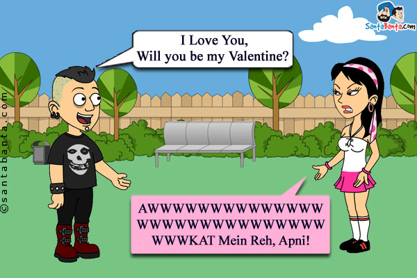 Boy: I Love You, Will you be my Valentine?<br/>

Girl: AWWWWWWWWWWWWWWWWWWWWWWWWWWWWWWWWWKAT Mein Reh, Apni!